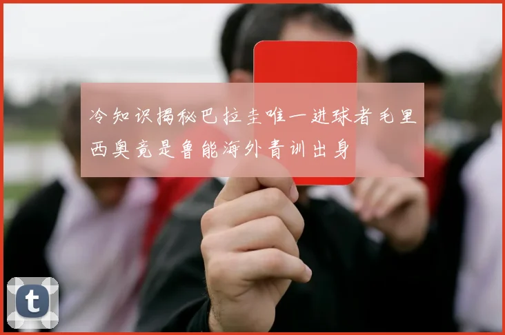 冷知识揭秘巴拉圭唯一进球者毛里西奥竟是鲁能海外青训出身