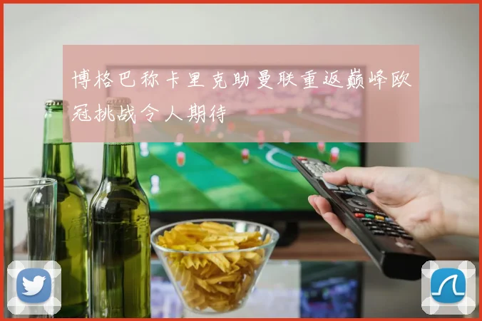 博格巴称卡里克助曼联重返巅峰欧冠挑战令人期待