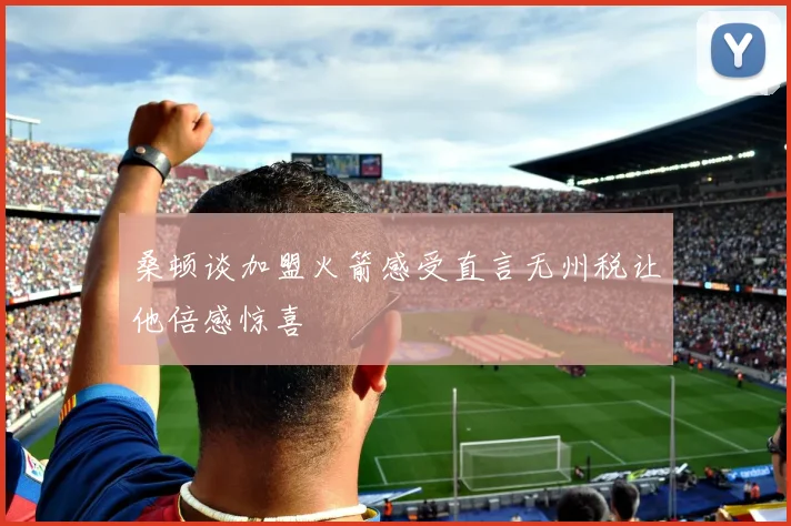 桑顿谈加盟火箭感受直言无州税让他倍感惊喜