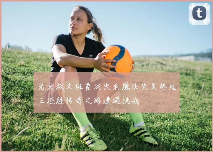 光头版文班首次失利魔法失灵终结三连胜传奇之路遭遇挑战
