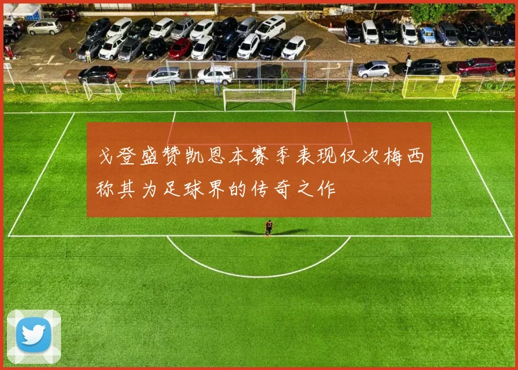 戈登盛赞凯恩本赛季表现仅次梅西称其为足球界的传奇之作