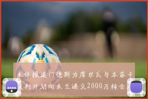 米体报道门德斯为席尔瓦与本菲卡谈判计划向米兰递交2000万转会方案